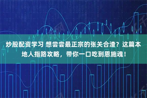炒股配资学习 想尝尝最正宗的张关合渣？这篇本地人指路攻略，带你一口吃到恩施魂！