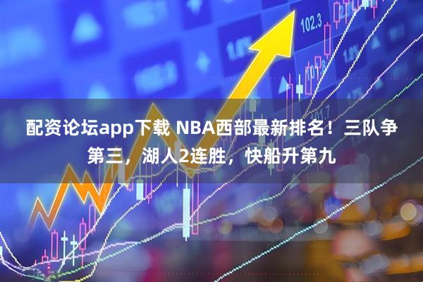 配资论坛app下载 NBA西部最新排名！三队争第三，湖人2连胜，快船升第九